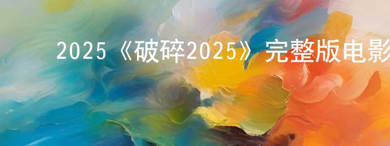 影视迷蔡中良的个人博客,2025《破碎2025》完整版电影/在线观看/百度云-美剧天堂